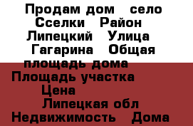 Продам дом.  село Сселки › Район ­ Липецкий › Улица ­ Гагарина › Общая площадь дома ­ 80 › Площадь участка ­ 700 › Цена ­ 2 100 000 - Липецкая обл. Недвижимость » Дома, коттеджи, дачи продажа   . Липецкая обл.